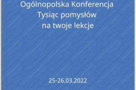 W dniach 25-26.03.2022 odbyła się organizowana przez Centrum Edukacji Nauczycieli w Białymstoku Ogólnopolska Konferencja Tysiąc pomysłów na twoje lekcje.