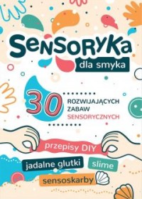 Sensoryka dla smyka : 30 rozwijających zabaw sensorycznych / autor: Aleksandra Charęzińska ; opracowanie graficzne Ewa Brzychcy