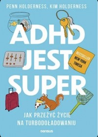 ADHD jest super : jak przeżyć życie na turbodoładowaniu.