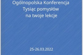 W dniach 25-26.03.2022 odbyła się organizowana przez Centrum Edukacji Nauczycieli w Białymstoku Ogólnopolska Konferencja Tysiąc pomysłów na twoje lekcje.