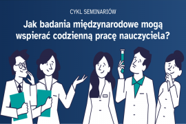 „Jak badania międzynarodowe mogą wspierać codzienną pracę nauczyciela? - cykl seminariów
